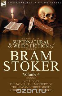 The Collected Supernatural and Weird Fiction of Bram Stoker