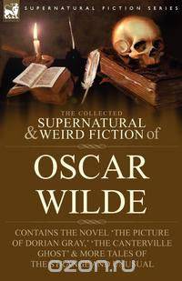 The Collected Supernatural & Weird Fiction of Oscar Wilde-Includes the Novel 