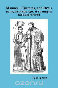 Manners, Customs, and Dress During the Middle Ages and During the Renaissance Period