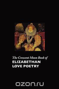 The Crescent Moon Book of Elizabethan Love Poetry