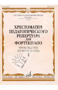 Хрестоматия педагогического репертуара для фортепиано: 5 класс ДМШ. Произведения крупной формы. Выпуск 2