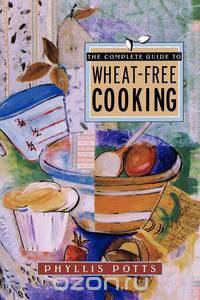 The Complete Guide to Wheat-Free Cooking