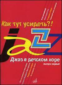 Как тут усидеть?! Джаз в детском хоре. Выпуск 1: Для младшего хора