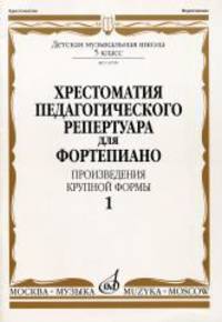 Хрестоматия педагогического репертуара для фортепиано: 5 класс ДМШ. Произведения крупной формы. Выпуск 1