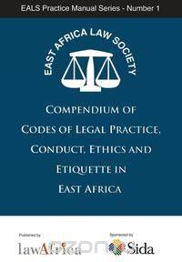 Compendium of Codes of Legal Practice, Conduct, Ethics and Etiquette in East Africa