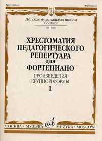 Хрестоматия педагогического репертуара для фортепиано. Произведения крупной формы. 6 класс детской музыкальной школы. Выпуск 1
