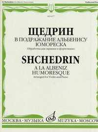 Р. Щедрин. В подражание Альбенису. Юмореска. Обработка для скрипки и фортепиано / Shchedrin. A la Albeniz: Humoresque. Arranged for Violin and Piano