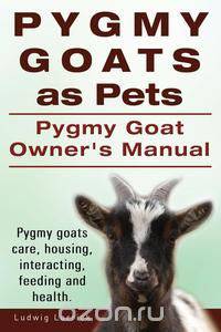 Pygmy Goats as Pets. Pygmy Goat Owners Manual. Pygmy goats care, housing, interacting, feeding and health.