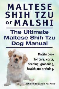 Maltese Shih Tzu or Malshi. The Ultimate Maltese Shih Tzu Dog Manual. Malshi book for care, costs, feeding, grooming, health and training.