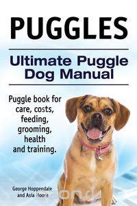 Puggles. Ultimate Puggle Dog Manual. Puggle book for care, costs, feeding, grooming, health and training.