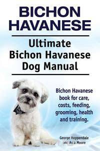 Bichon Havanese. Ultimate Bichon Havanese Dog Manual. Bichon Havanese book for care, costs, feeding, grooming, health and training.