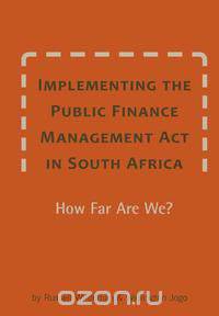 Implementing the Public Finance Management Act in South Africa. How Far Are We?