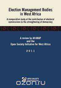Election Management Bodies in West Africa. a Comparative Study of the Contribution of Electoral Commissions to the Strengthen