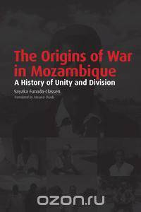 The Origins of War in Mozambique. a History of Unity and Division