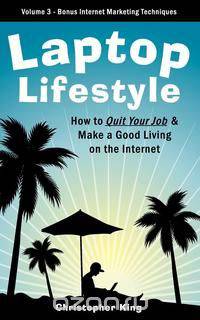 Laptop Lifestyle - How to Quit Your Job and Make a Good Living on the Internet (Volume 3 - Bonus Internet Marketing Techniques)