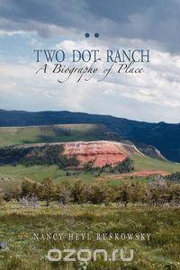 Two Dot Ranch, A Biography of Place