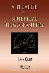 A Treatise On Spherical Trigonometry - Its Application To Geodesy And Astronomy