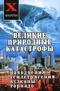 Великие природные катастрофы: наводнения, землетрясения, вулканы, торнадо - (Х-файлы)