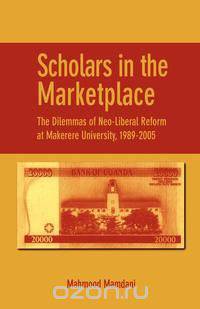 Scholars in the Marketplace. The Dilemmas of Neo-Liberal Reform at Makerere University, 1989-2005