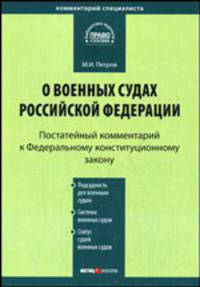 Комментарий к Федеральному конституционному закону 'О военных судах Российской Федерации' (постатейный): от 23 июня 1999 г. №1-ФКЗ (в ред. Федерального конституционного закона от 4