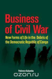 Business of Civil War. New Forms of Life in the Debris of the Democratic Republic of Congo