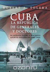 Cuba. La Republica de Generales y Doctores