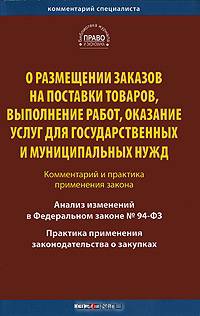 О размещении заказов на поставки товаров, выполнение работ, оказание услуг для государственных и муниципальных нужд. Комментариий и практика применения закона