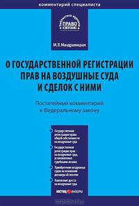 Комментарий к Федеральному закону "О государственной регистрации прав на воздушные суда и сделок с ними". Постатейный