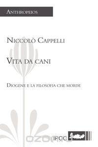 Vita Da Cani. Diogene E La Filosofia Che Morde