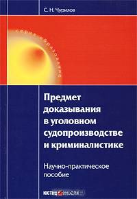 Предмет доказывания в уголовном судопроизводстве и криминалистике. Научно-практическое пособие