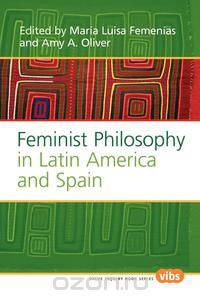 Feminist Philosophy in Latin America and Spain.