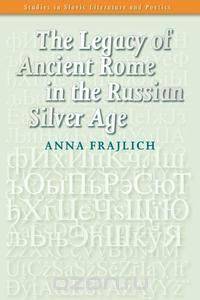 The Legacy of Ancient Rome in the Russian Silver Age.