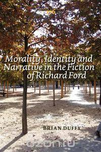 Morality, Identity and Narrative in the Fiction of Richard Ford.