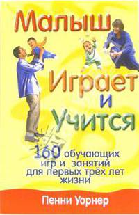 Малыш играет и учится: 160 обучающих игр и занятий для первых трех лет жизни / Пер. с англ. Попковой Т.А.