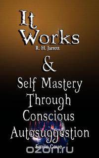 It Works by R. H. Jarrett AND Self Mastery Through Conscious Autosuggestion by Emile Coue
