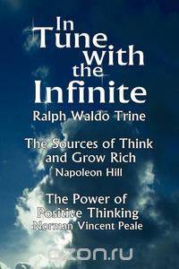 In Tune with the Infinite (the Sources of Think and Grow Rich by Napoleon Hill & the Power of Positive Thinking by Norman Vincent Peale)