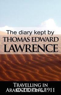 The Diary Kept by T. E. Lawrence While Travelling in Arabia During 1911
