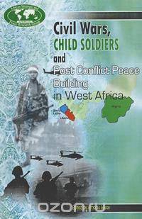 Civil Wars, Child Soldiers and Post Conflict Peace Building in West Africa