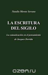 La escritura del sigilo - La comunicacion en el pensamiento de Jacques Derrida