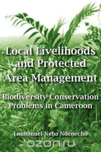Local Livelihoods and Protected Area Management. Biodiversity Conservation Problems in Cameroon