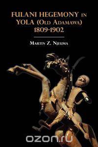 Fulani Hegemony in Yola (Old Adamawa) 1809-1902