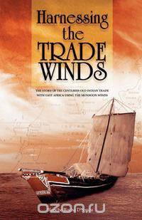Harnessing the Trade Winds. The Story of the Centuries-Old Indian Trade with East Africa, using the Monsoon Winds