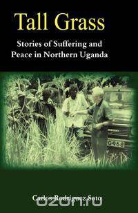 Tall Grass. Stories of Suffering and Peace in Northern Uganda