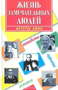 Жизнь замечательных людей. Актеры кино: анекдоты, курьезы, истории