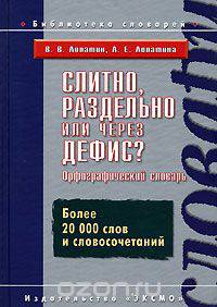 Слитно, раздельно или через дефис? Орфографический словарь