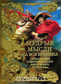 Мудрые мысли на все времена. Антология современного афоризма. XIX-XX вв.