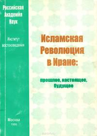 Исламская революция в Иране. Прошлое, настоящее, будущее