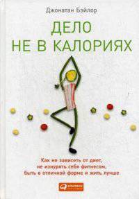 Дело не в калориях. Как не зависеть от диет, не изнурять себя фитнесом, быть в отличной форме и жить лучше