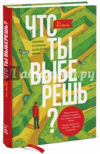 Что ты выберешь? Решения, от которых зависит твоя жизнь