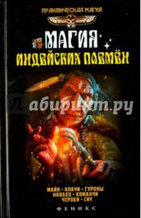 Магия индейских племен. Майя, апачи, гуроны, навахо, команчи, чероки, сиу
